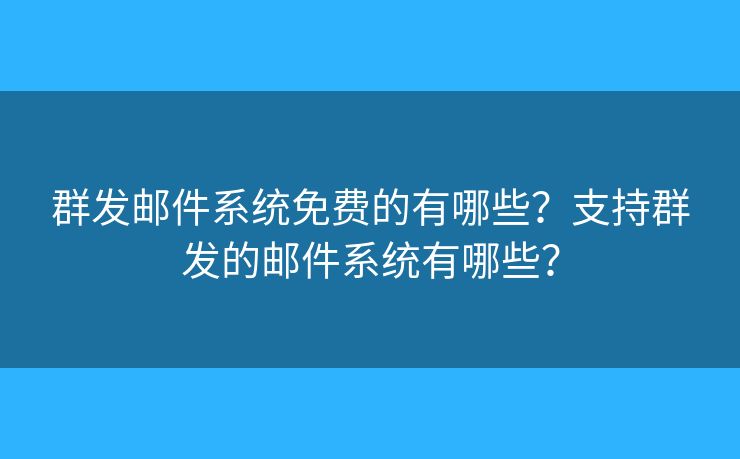 群發(fā)郵件系統(tǒng)免費(fèi)的有哪些？支持群發(fā)的郵件系統(tǒng)有哪些？