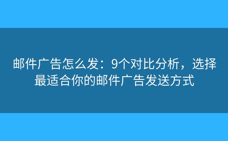 郵件廣告怎么發(fā)：9個(gè)對(duì)比分析，選擇最適合你的郵件廣告發(fā)送方式