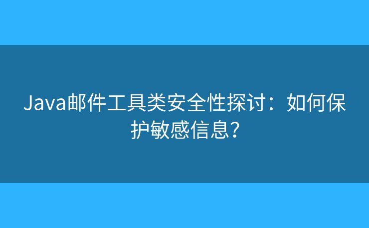 Java郵件工具類安全性探討：如何保護(hù)敏感信息？