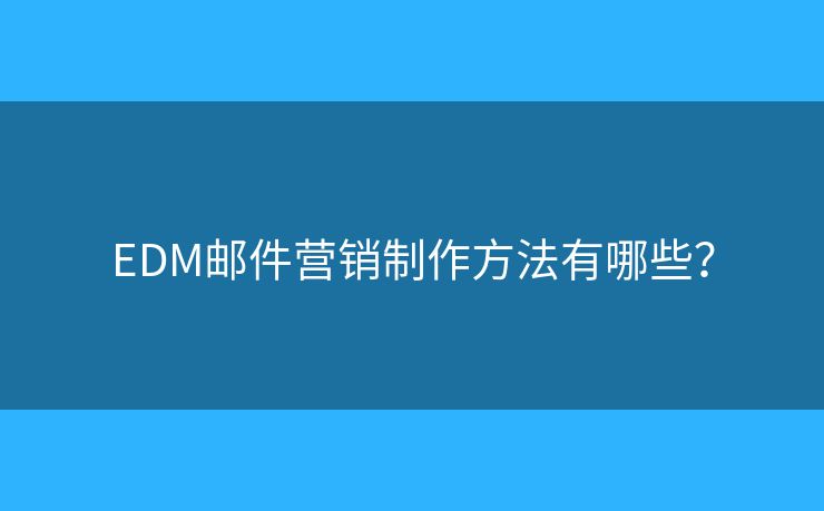 EDM郵件營銷制作方法有哪些？