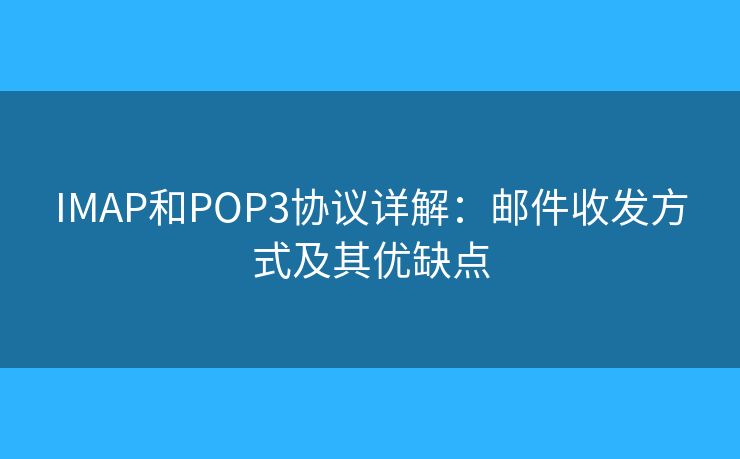 IMAP和POP3協(xié)議詳解：郵件收發(fā)方式及其優(yōu)缺點(diǎn)