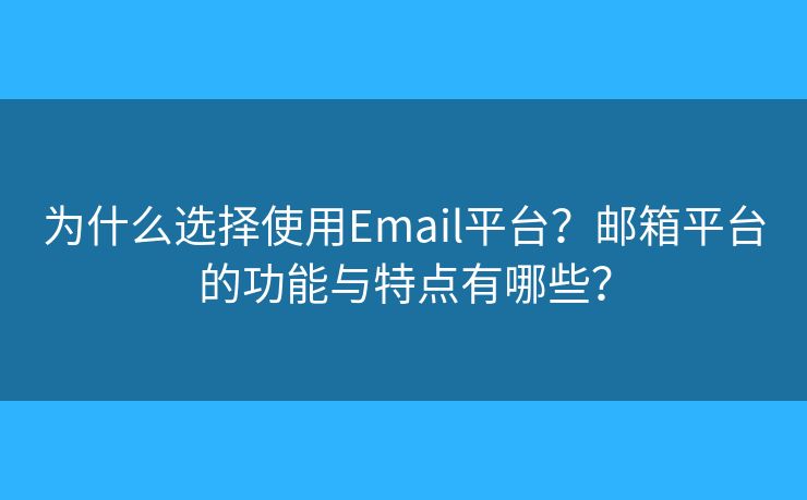 為什么選擇使用Email平臺(tái)？郵箱平臺(tái)的功能與特點(diǎn)有哪些？