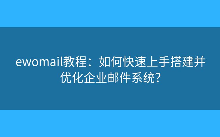 ewomail教程：如何快速上手搭建并優(yōu)化企業(yè)郵件系統(tǒng)？