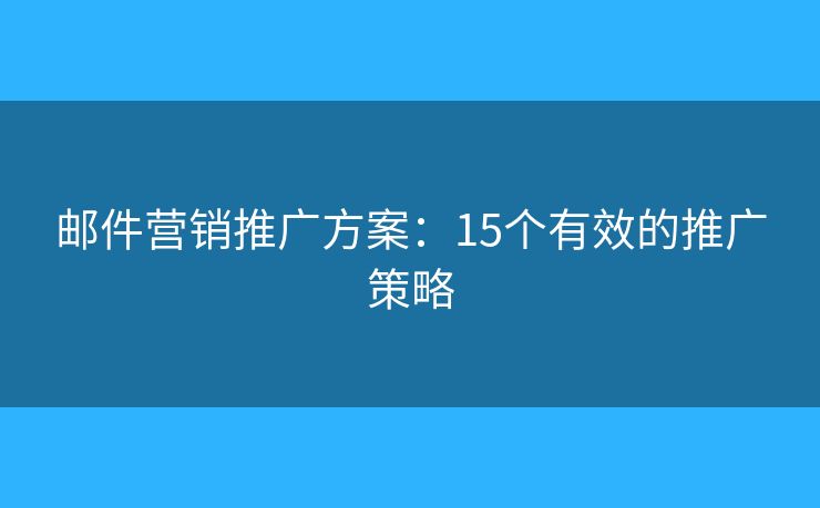 郵件營銷推廣方案：15個有效的推廣策略