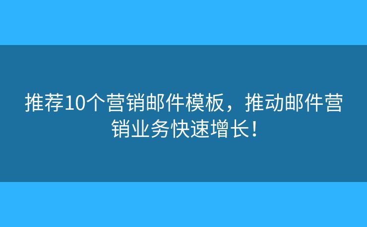 推薦10個營銷郵件模板，推動郵件營銷業(yè)務(wù)快速增長！