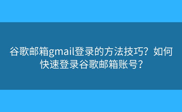 谷歌郵箱gmail登錄的方法技巧？如何快速登錄谷歌郵箱賬號？
