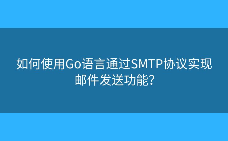 如何使用Go語言通過SMTP協(xié)議實現(xiàn)郵件發(fā)送功能？