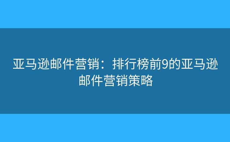 亞馬遜郵件營銷：排行榜前9的亞馬遜郵件營銷策略
