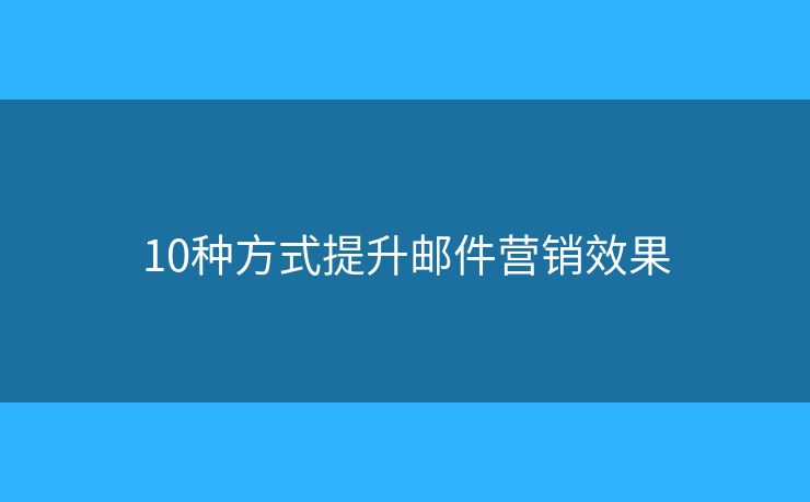 10種方式提升郵件營銷效果
