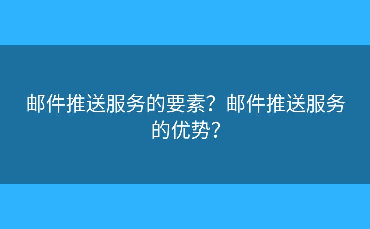 郵件推送服務(wù)的要素？郵件推送服務(wù)的優(yōu)勢？
