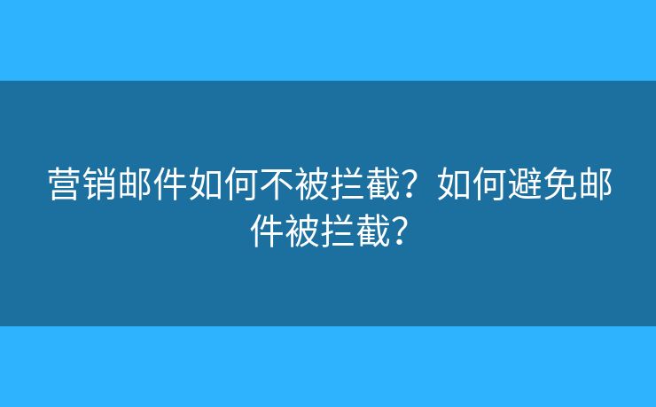 營銷郵件如何不被攔截？如何避免郵件被攔截？