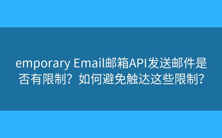 emporary Email郵箱API發(fā)送郵件是否有限制？如何避免觸達(dá)這些限制？
