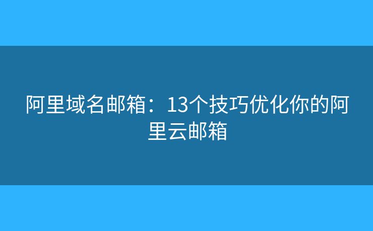 阿里域名郵箱：13個(gè)技巧優(yōu)化你的阿里云郵箱