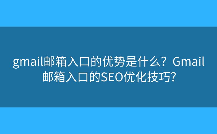 gmail郵箱入口的優(yōu)勢是什么？Gmail郵箱入口的SEO優(yōu)化技巧？