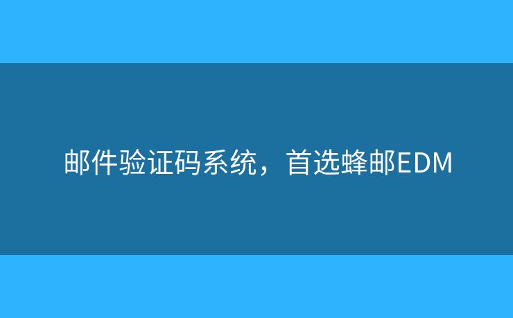 郵件驗(yàn)證碼系統(tǒng)，首選蜂郵EDM