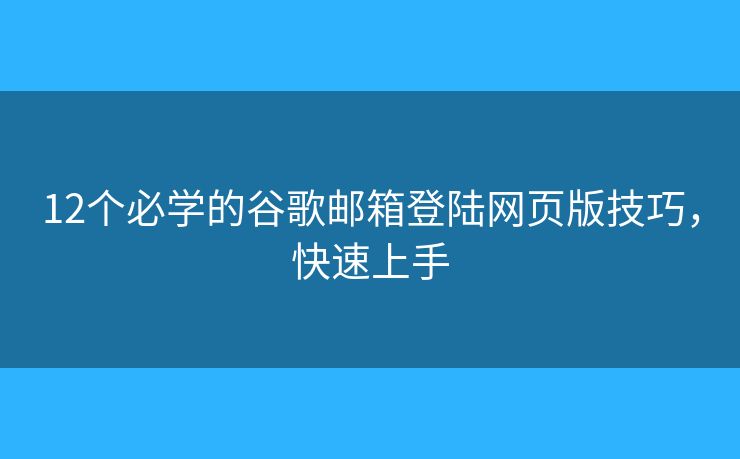 12個(gè)必學(xué)的谷歌郵箱登陸網(wǎng)頁版技巧，快速上手