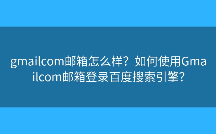 gmailcom郵箱怎么樣？如何使用Gmailcom郵箱登錄百度搜索引擎？