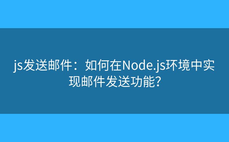 js發(fā)送郵件：如何在Node.js環(huán)境中實現郵件發(fā)送功能？