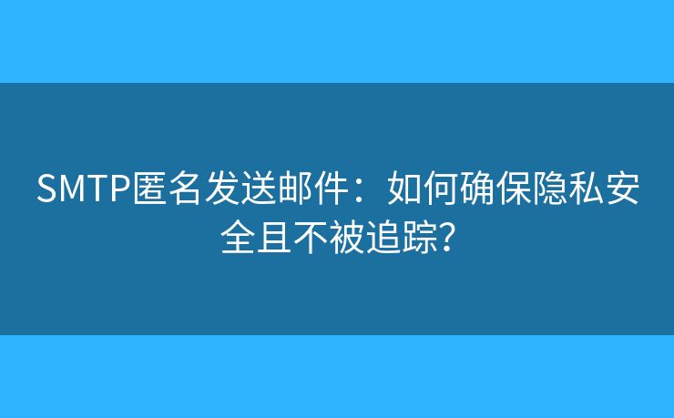 SMTP匿名發(fā)送郵件：如何確保隱私安全且不被追蹤？