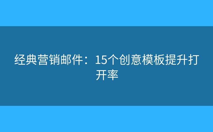 經(jīng)典營(yíng)銷(xiāo)郵件：15個(gè)創(chuàng)意模板提升打開(kāi)率