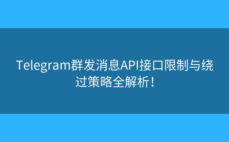 Telegram群發(fā)消息API接口限制與繞過策略全解析！