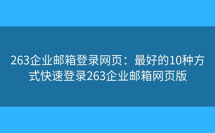 263企業(yè)郵箱登錄網(wǎng)頁：最好的10種方式快速登錄263企業(yè)郵箱網(wǎng)頁版