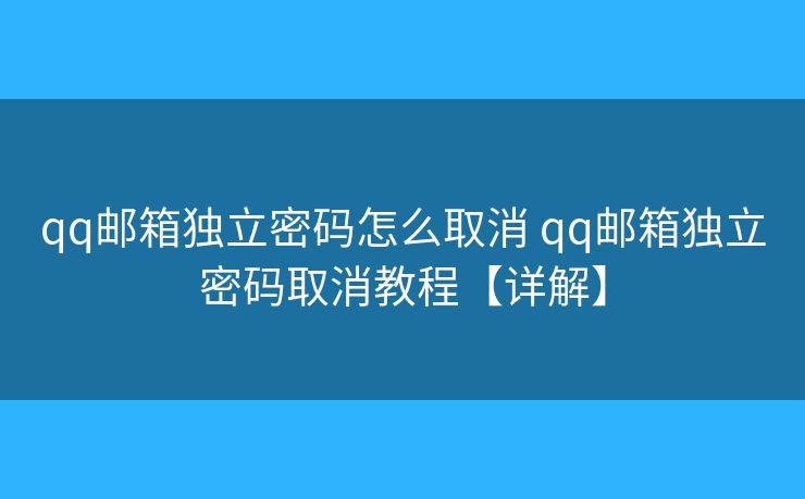 qq郵箱獨立密碼怎么取消 qq郵箱獨立密碼取消教程【詳解】