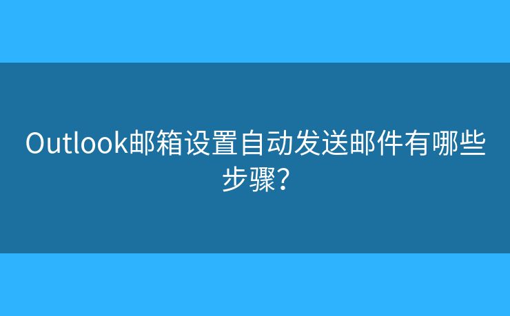 Outlook郵箱設(shè)置自動發(fā)送郵件有哪些步驟？