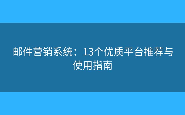 郵件營銷系統：13個優(yōu)質平臺推薦與使用指南