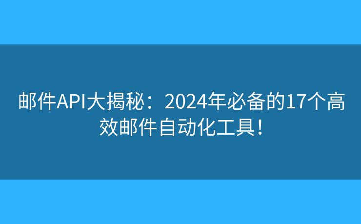 郵件API大揭秘：2024年必備的17個(gè)高效郵件自動(dòng)化工具！