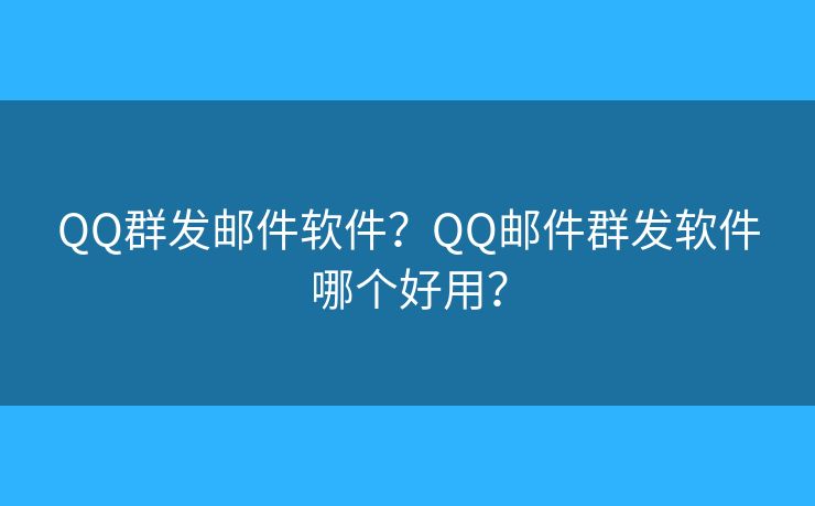 QQ群發(fā)郵件軟件？QQ郵件群發(fā)軟件哪個好用？
