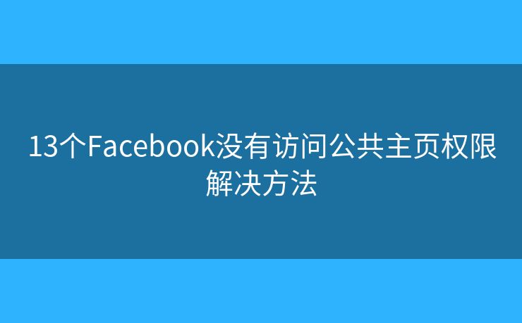 13個(gè)Facebook沒有訪問公共主頁(yè)權(quán)限解決方法