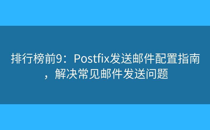 排行榜前9：Postfix發(fā)送郵件配置指南，解決常見郵件發(fā)送問題