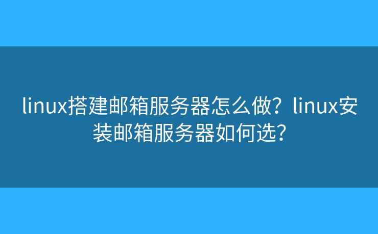 linux搭建郵箱服務(wù)器怎么做？linux安裝郵箱服務(wù)器如何選？