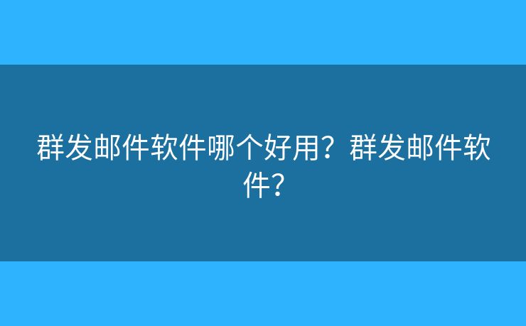 群發(fā)郵件軟件哪個(gè)好用？群發(fā)郵件軟件？