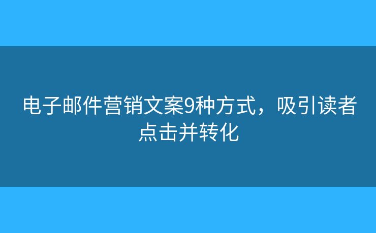 電子郵件營銷文案9種方式，吸引讀者點擊并轉(zhuǎn)化