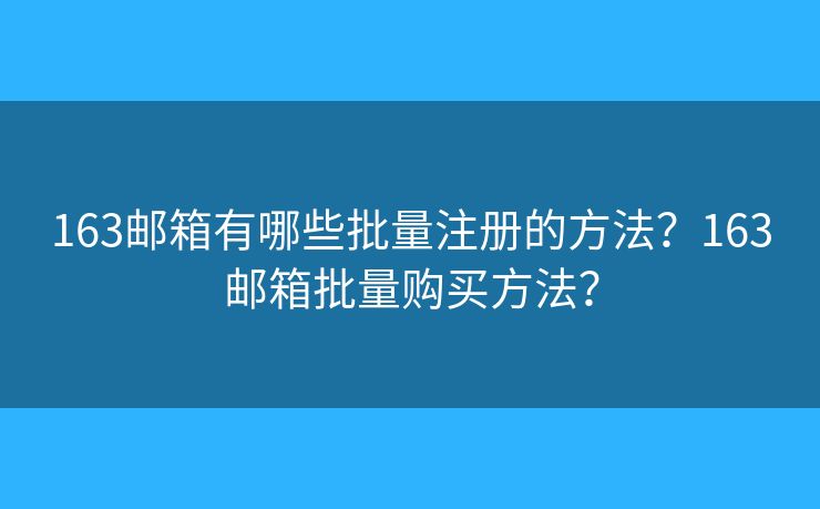 163郵箱有哪些批量注冊的方法？163郵箱批量購買方法？