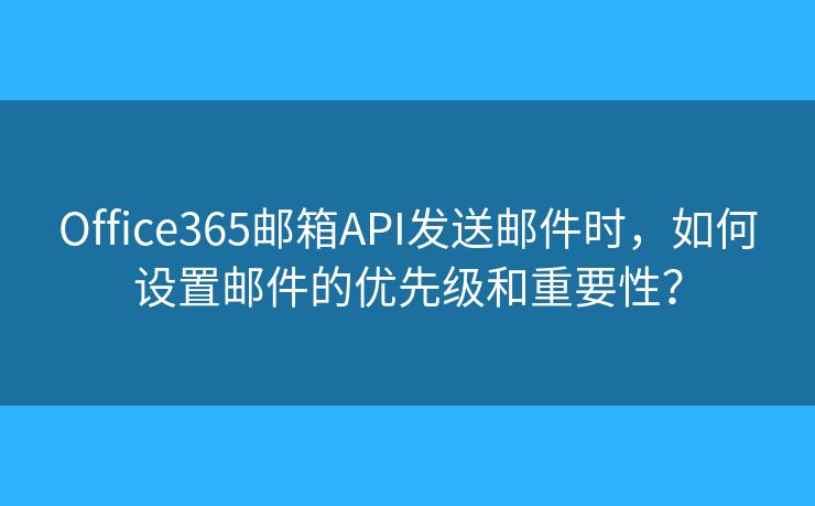 Office365郵箱API發(fā)送郵件時(shí)，如何設(shè)置郵件的優(yōu)先級(jí)和重要性？