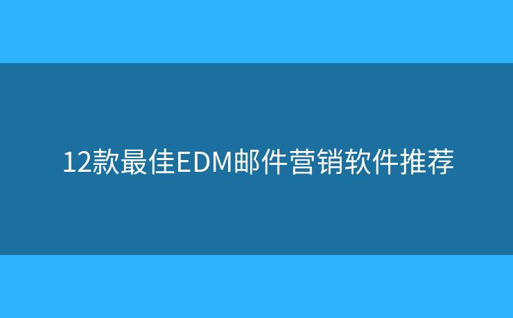 12款最佳EDM郵件營銷軟件推薦