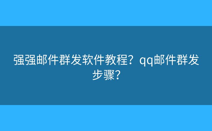 強強郵件群發(fā)軟件教程？qq郵件群發(fā)步驟？