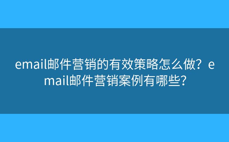 email郵件營銷的有效策略怎么做？email郵件營銷案例有哪些？