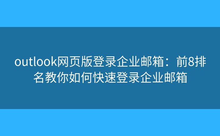 outlook網(wǎng)頁(yè)版登錄企業(yè)郵箱：前8排名教你如何快速登錄企業(yè)郵箱
