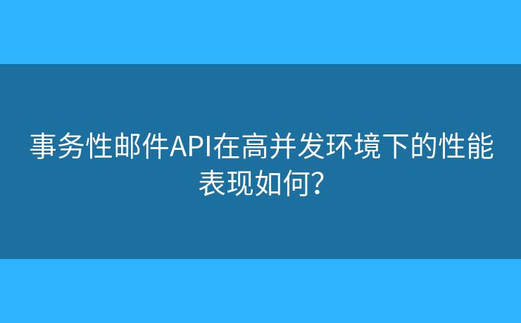 事務(wù)性郵件API在高并發(fā)環(huán)境下的性能表現(xiàn)如何？