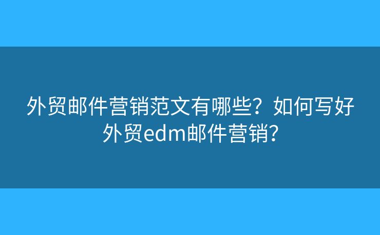 外貿(mào)郵件營銷范文有哪些？如何寫好外貿(mào)edm郵件營銷？