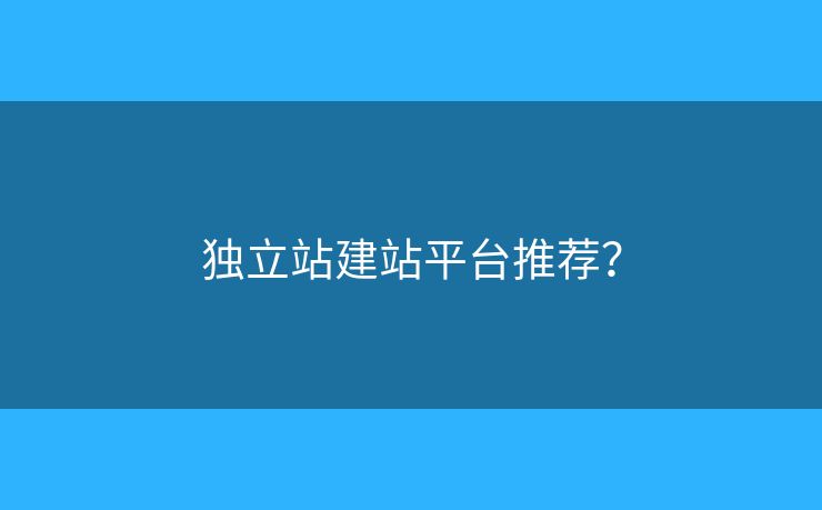 獨(dú)立站建站平臺(tái)推薦？