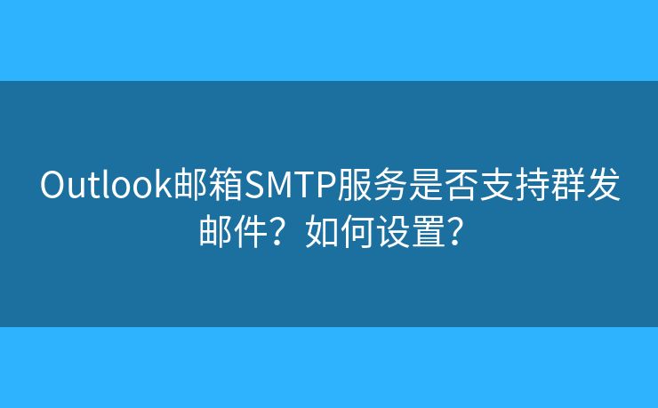 Outlook郵箱SMTP服務(wù)是否支持群發(fā)郵件？如何設(shè)置？