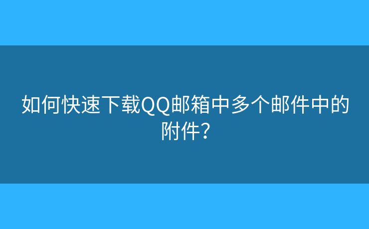 如何快速下載QQ郵箱中多個郵件中的附件？