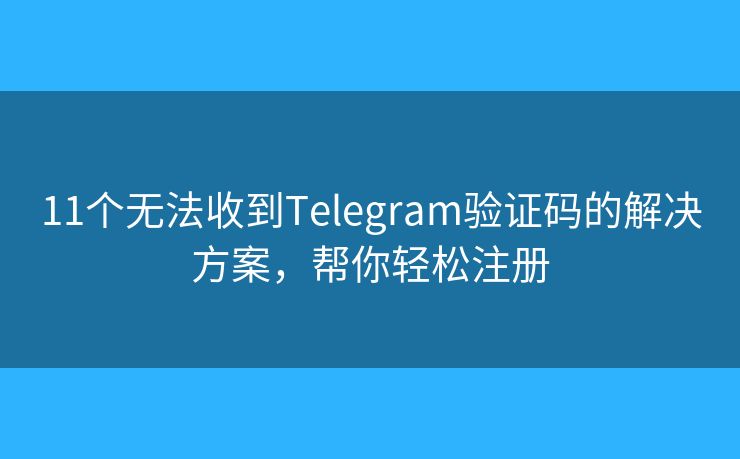 11個無法收到Telegram驗證碼的解決方案，幫你輕松注冊