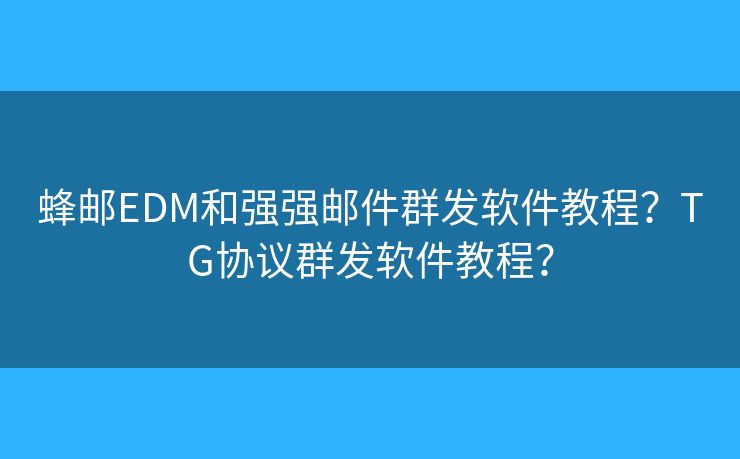 蜂郵EDM和強(qiáng)強(qiáng)郵件群發(fā)軟件教程？TG協(xié)議群發(fā)軟件教程？