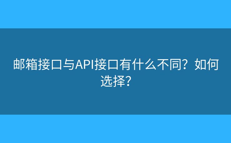郵箱接口與API接口有什么不同？如何選擇？